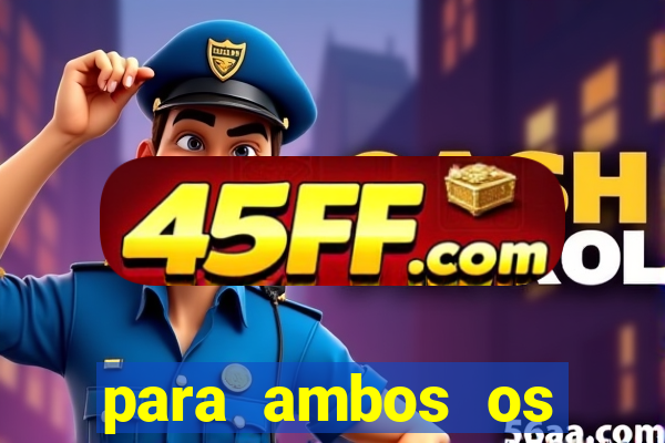 para ambos os times marcam 1 e 2 tempo